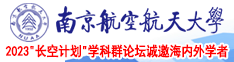 日本大屌肏穴视频在线观看南京航空航天大学2023“长空计划”学科群论坛诚邀海内外学者